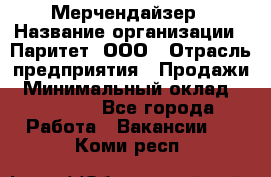 Мерчендайзер › Название организации ­ Паритет, ООО › Отрасль предприятия ­ Продажи › Минимальный оклад ­ 21 000 - Все города Работа » Вакансии   . Коми респ.